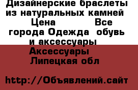 Дизайнерские браслеты из натуральных камней . › Цена ­ 1 000 - Все города Одежда, обувь и аксессуары » Аксессуары   . Липецкая обл.